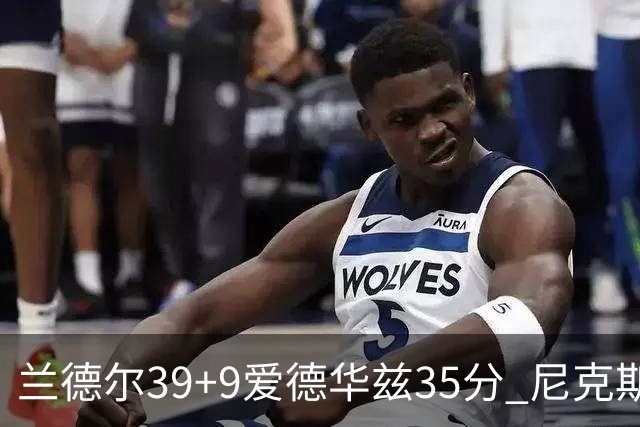 兰德尔39+9爱德华兹35分 尼克斯主场擒森林狼
