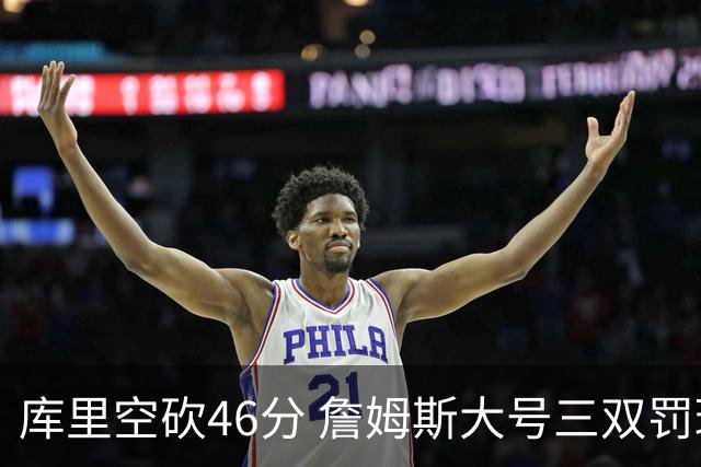 库里空砍46分 詹姆斯大号三双罚球准绝杀勇士