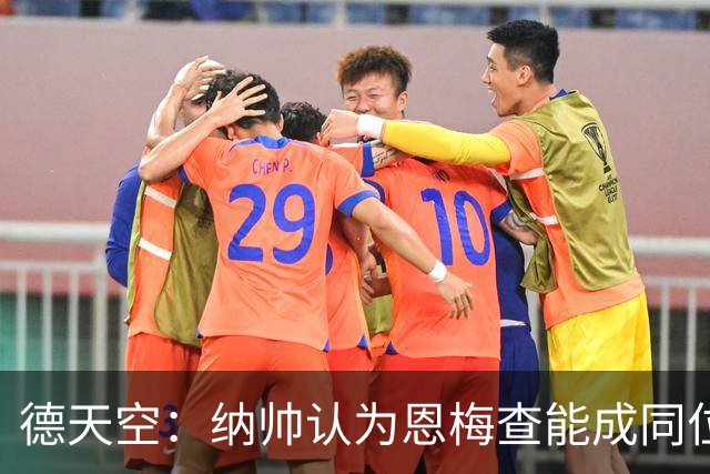 德天空：纳帅认为恩梅查能成同位置世界最佳 曼城曼联皇马均有意