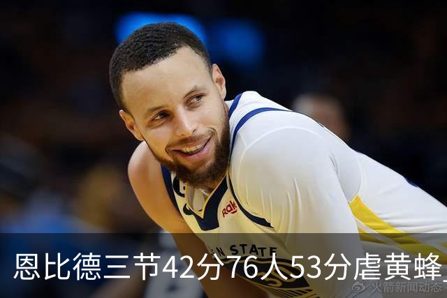 恩比德三节42分76人53分虐黄蜂 骑士力克老鹰