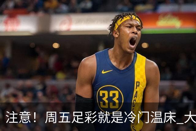 注意！周五足彩就是冷门温床 大奖格局重防大冷