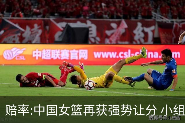赔率:中国女篮再获强势让分 小组赛无需发力?