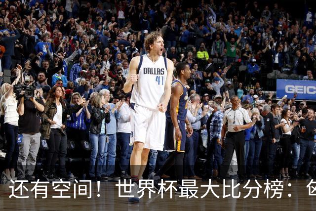 还有空间！世界杯最大比分榜：匈牙利10-1居首，德国7-1未进前10
