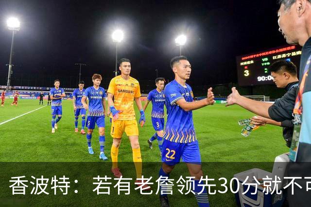 香波特：若有老詹领先30分就不可能被追分 若被追上了我想要欧文